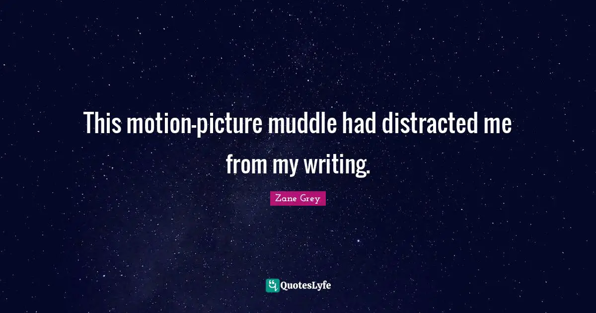 This motion-picture muddle had distracted me from my writing.