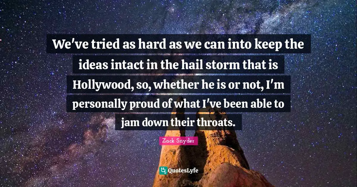 Jam Quotes: "We've tried as hard as we can into keep the ideas intact in the hail storm that is Hollywood, so, whether he is or not, I'm personally proud of what I've been able to jam down their throats."