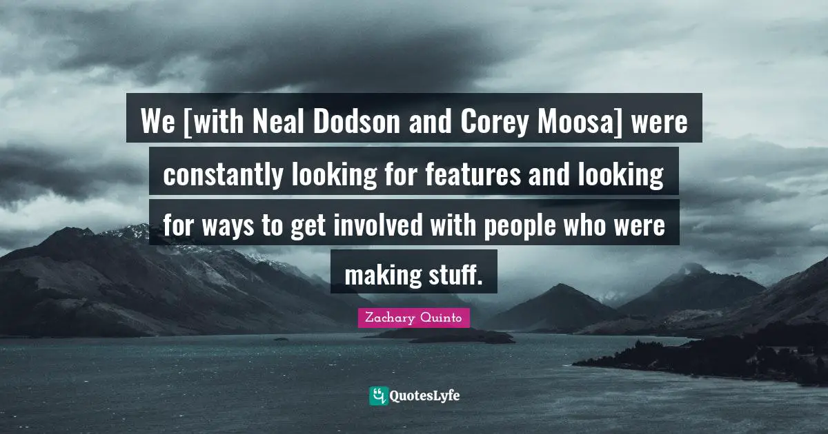 Zachary Quinto Quotes: "We [with Neal Dodson and Corey Moosa] were constantly looking for features and looking for ways to get involved with people who were making stuff."