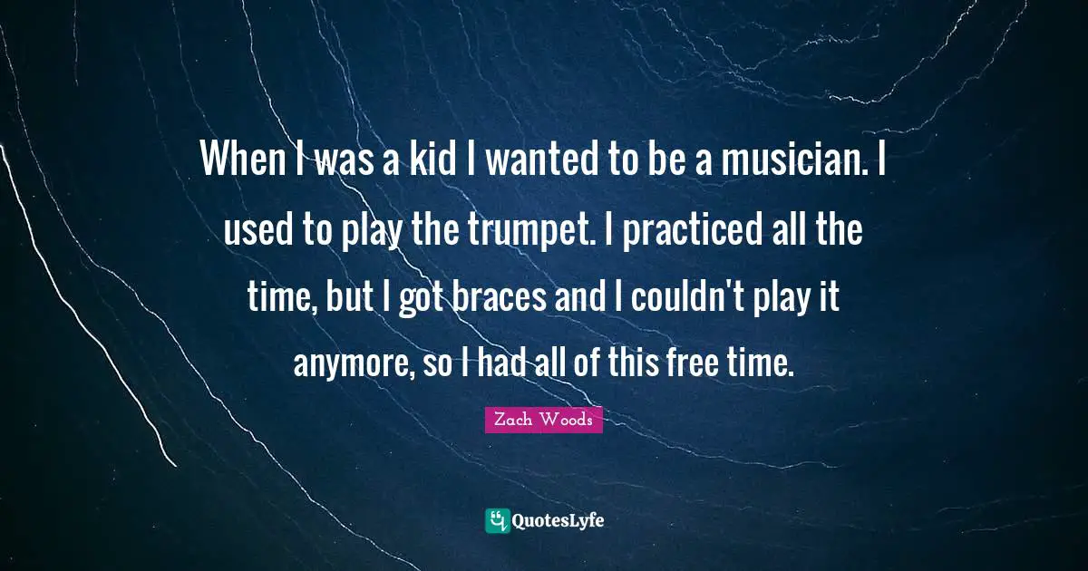 Braces Quotes: "When I was a kid I wanted to be a musician. I used to play the trumpet. I practiced all the time, but I got braces and I couldn't play it anymore, so I had all of this free time."