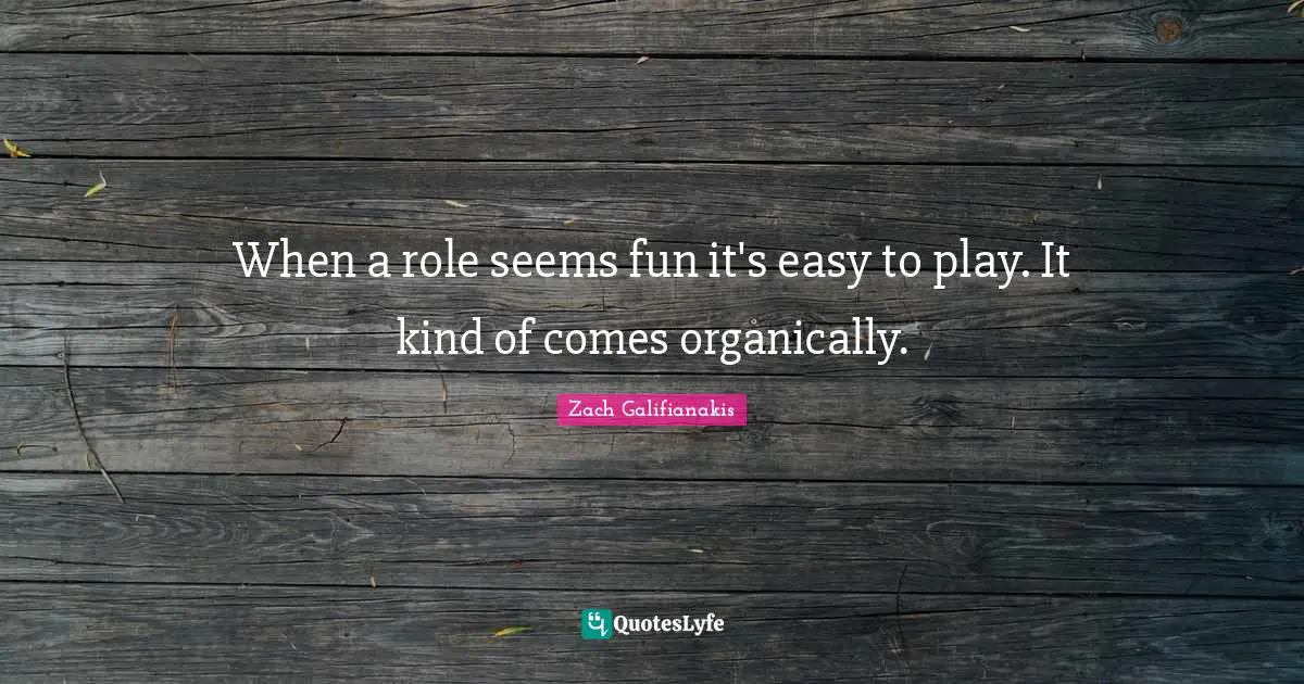 When a role seems fun it's easy to play. It kind of comes organically.