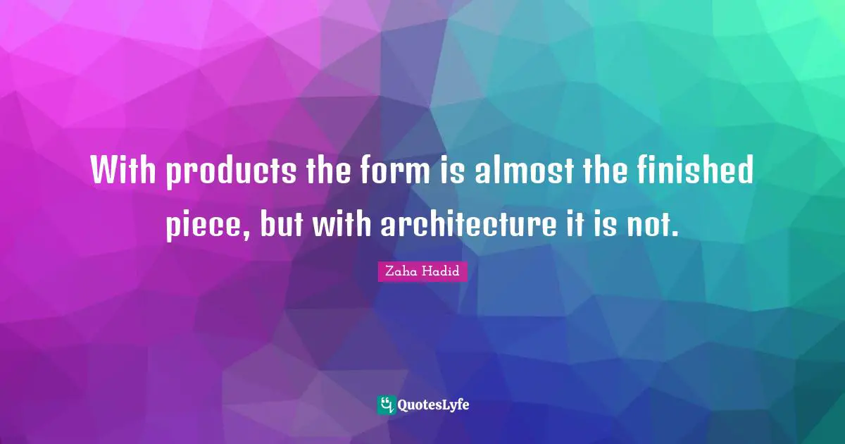 Zaha Hadid Quotes: With products the form is almost the finished piece, but with architecture it is not.