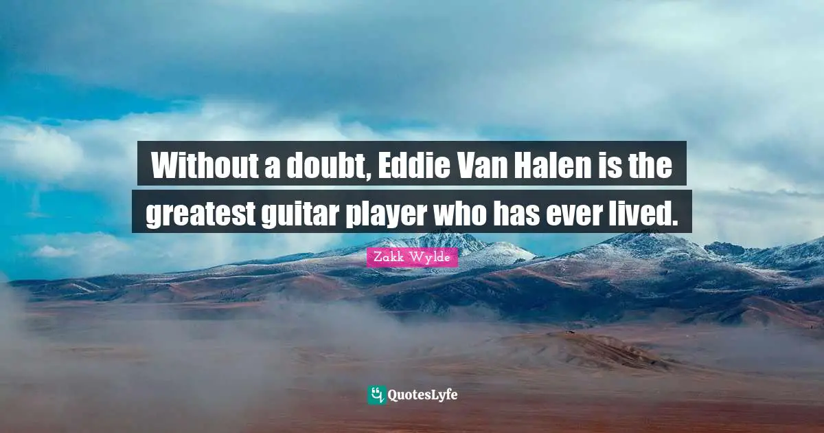 Without a doubt, Eddie Van Halen is the greatest guitar player who has ever lived.
