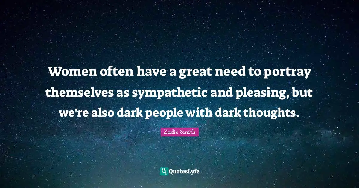 Zadie Smith Quotes: "Women often have a great need to portray themselves as sympathetic and pleasing, but we're also dark people with dark thoughts."