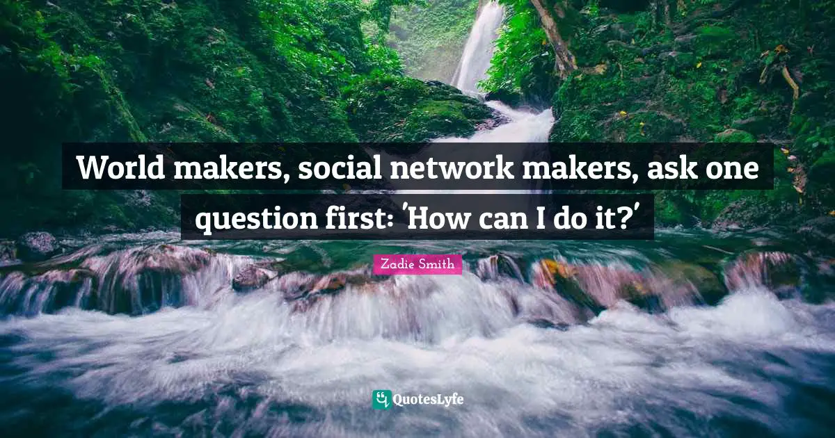 World makers, social network makers, ask one question first: 'How can I do it?'