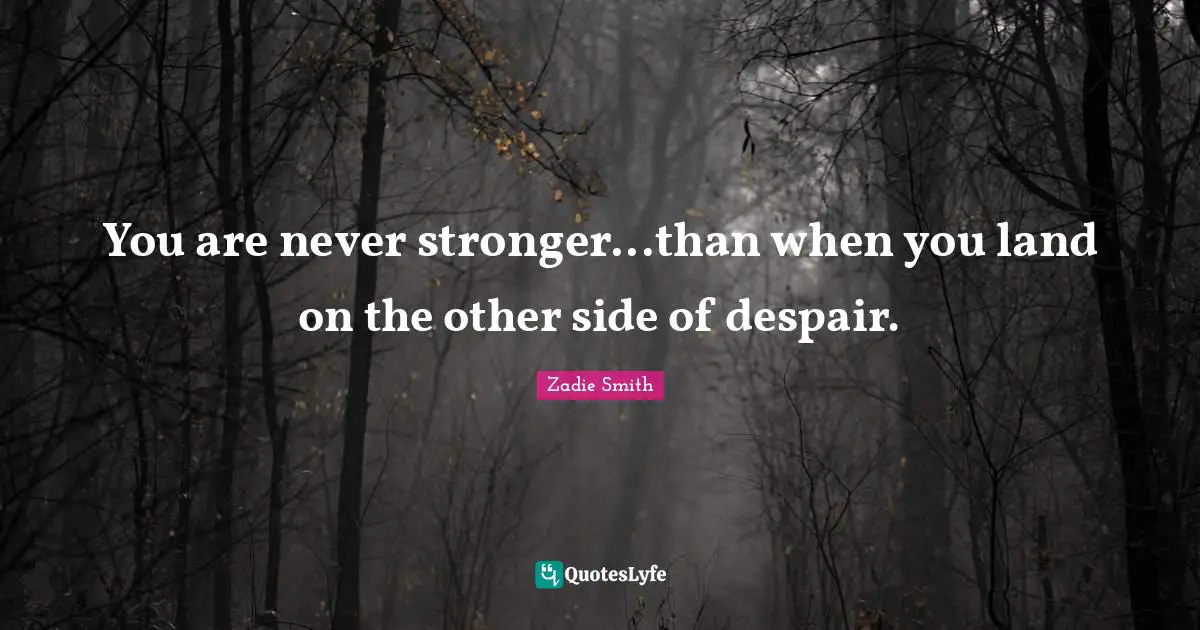 Zadie Smith Quotes: "You are never stronger...than when you land on the other side of despair."