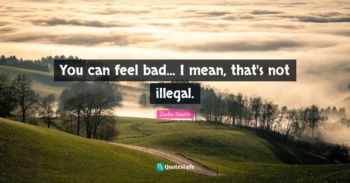 You can feel bad... I mean, that's not illegal.