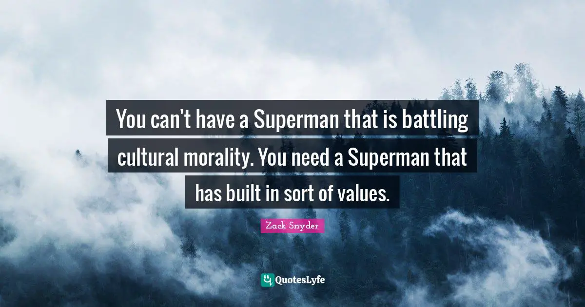 You can't have a Superman that is battling cultural morality. You need a Superman that has built in sort of values.