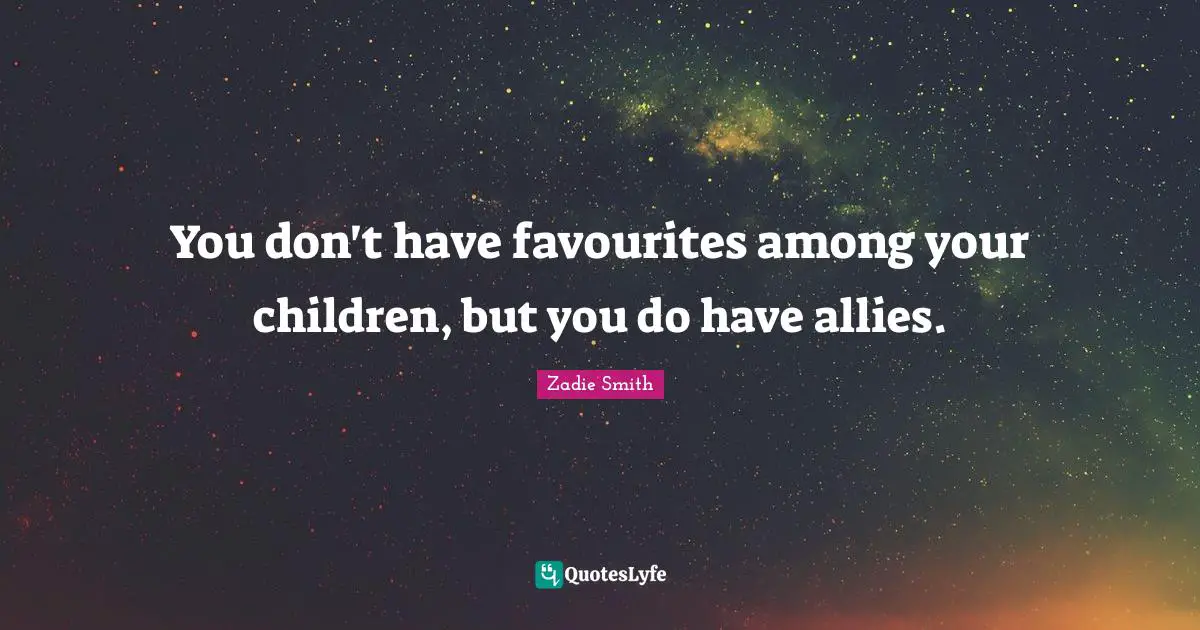 You don't have favourites among your children, but you do have allies.