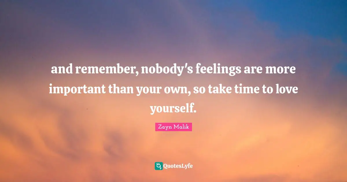 Zayn Malik Quotes: "and remember, nobody's feelings are more important than your own, so take time to love yourself."