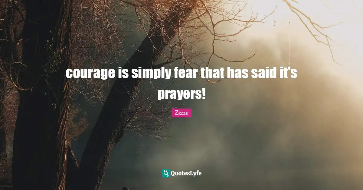 courage is simply fear that has said it's prayers!