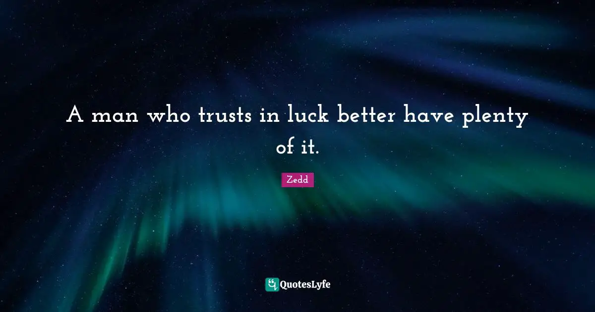 A man who trusts in luck better have plenty of it.