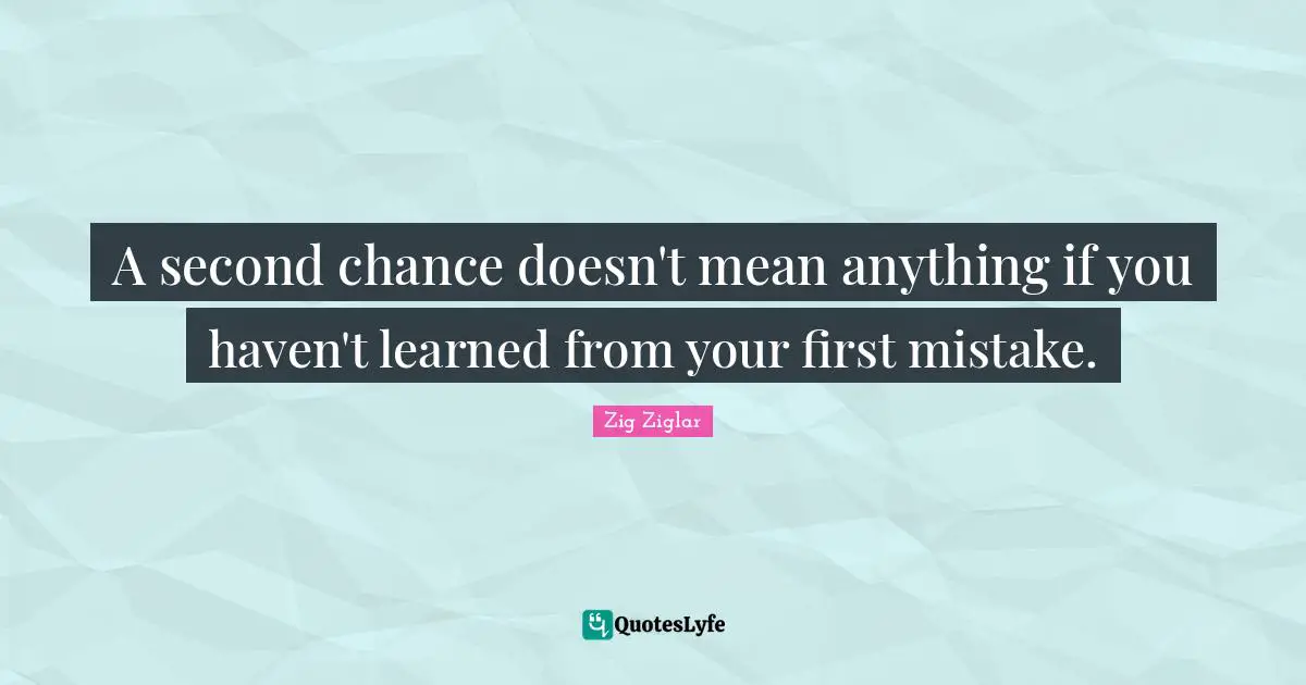 A second chance doesn't mean anything if you haven't learned from your first mistake.
