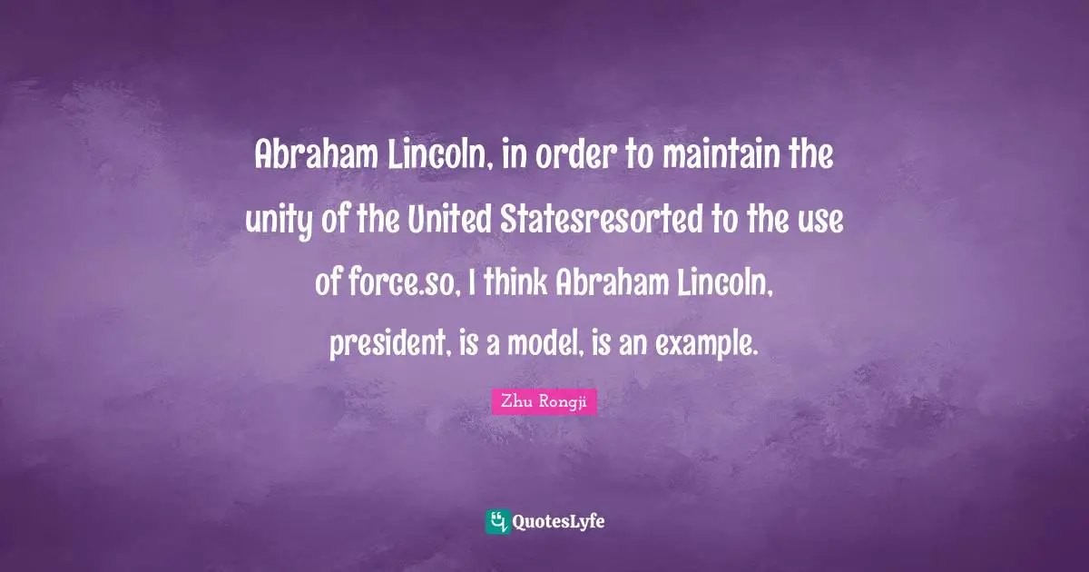 Abraham Lincoln, in order to maintain the unity of the United Statesresorted to the use of force.so, I think Abraham Lincoln, president, is a model, is an example.