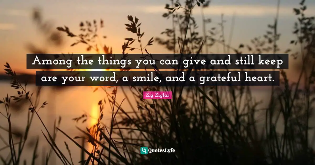 Thankful Quotes: "Among the things you can give and still keep are your word, a smile, and a grateful heart."