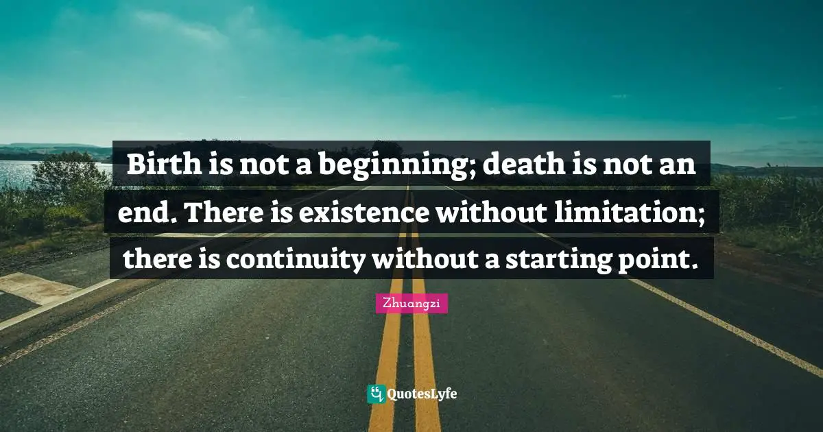 Limitation Quotes: "Birth is not a beginning; death is not an end. There is existence without limitation; there is continuity without a starting point."