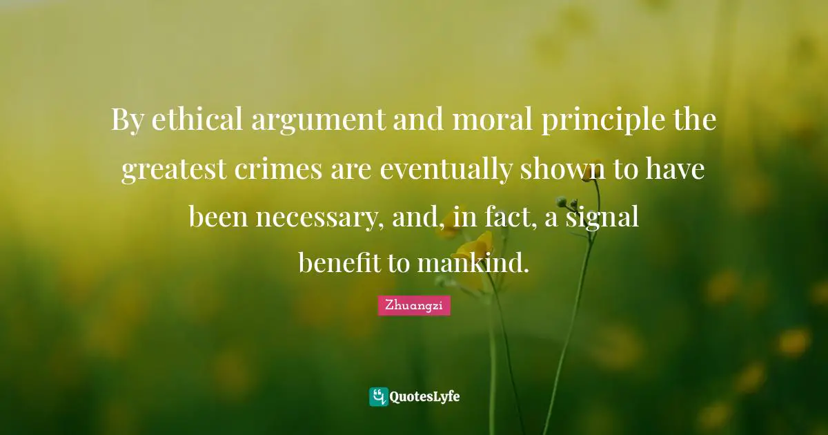 By ethical argument and moral principle the greatest crimes are eventually shown to have been necessary, and, in fact, a signal benefit to mankind.