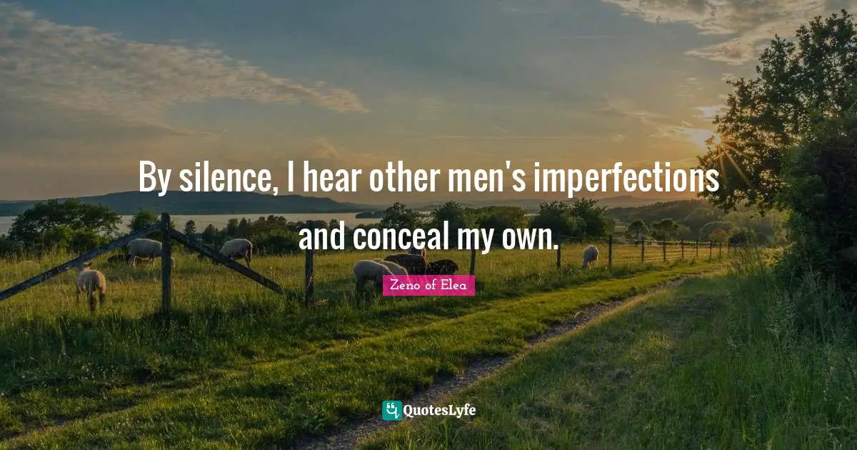 My Own Quotes: "By silence, I hear other men's imperfections and conceal my own."