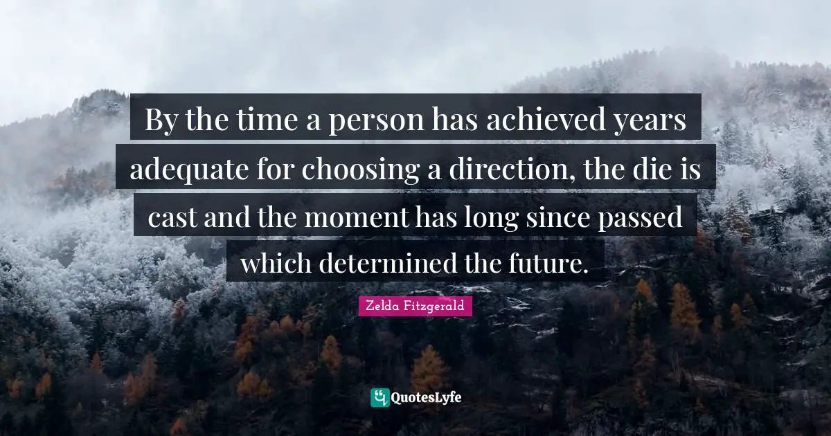By the time a person has achieved years adequate for choosing a direction, the die is cast and the moment has long since passed which determined the future.
