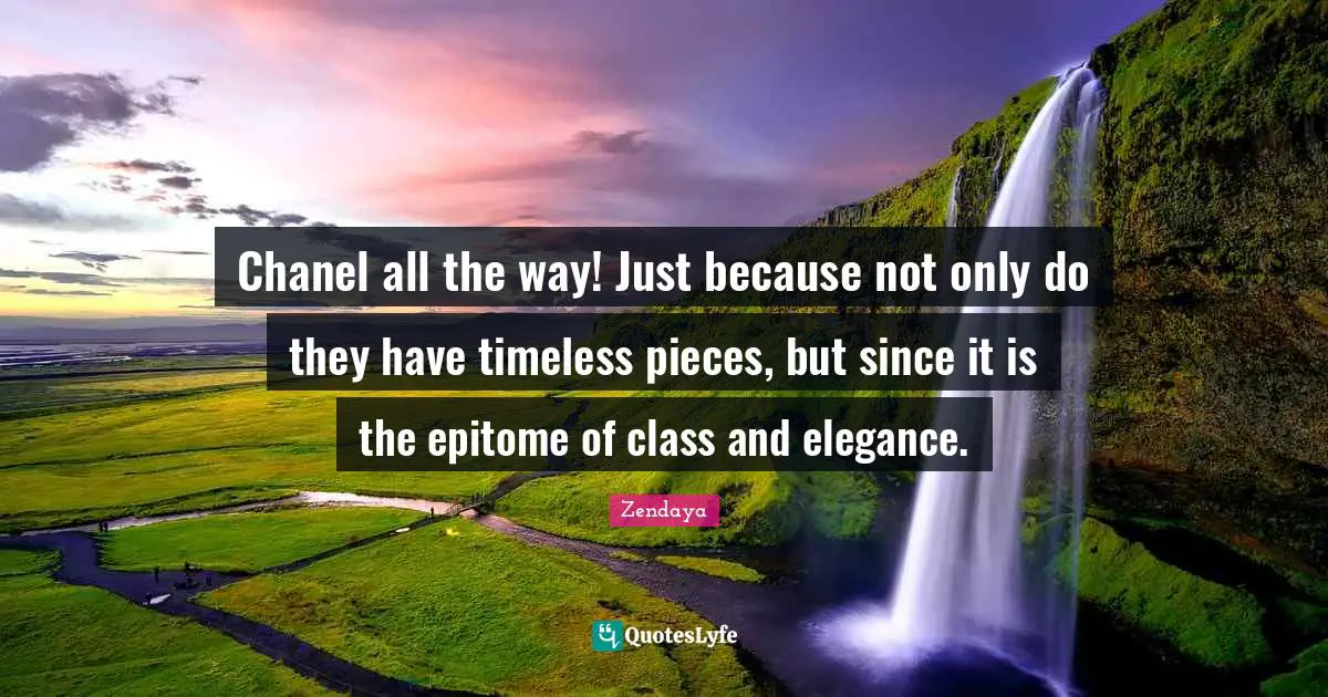 Epitome Quotes: "Chanel all the way! Just because not only do they have timeless pieces, but since it is the epitome of class and elegance."