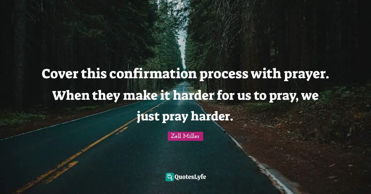 Cover this confirmation process with prayer. When they make it harder for us to pray, we just pray harder.
