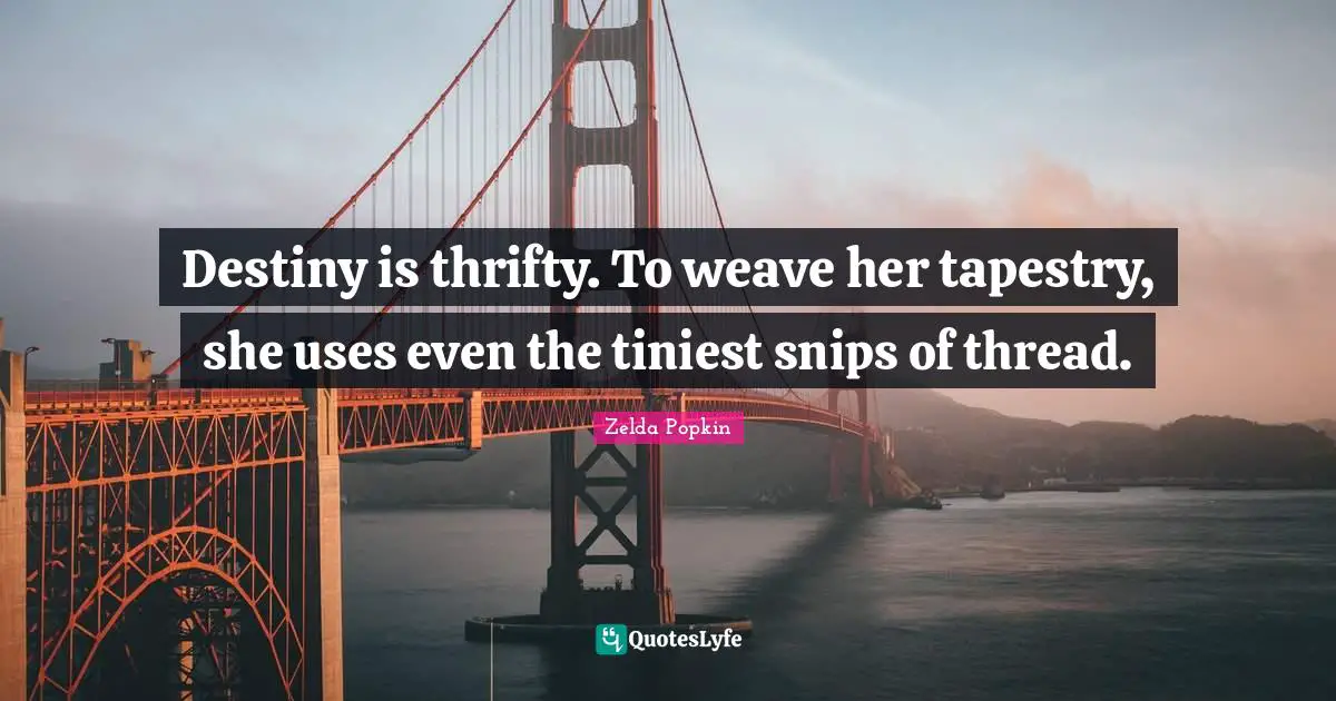 Destiny is thrifty. To weave her tapestry, she uses even the tiniest snips of thread.