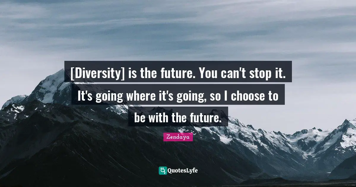 Zendaya Quotes: "[Diversity] is the future. You can't stop it. It's going where it's going, so I choose to be with the future."