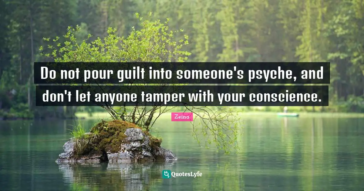 Do not pour guilt into someone's psyche, and don't let anyone tamper with your conscience.