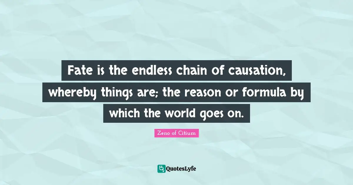 Fate Quotes: "Fate is the endless chain of causation, whereby things are; the reason or formula by which the world goes on."