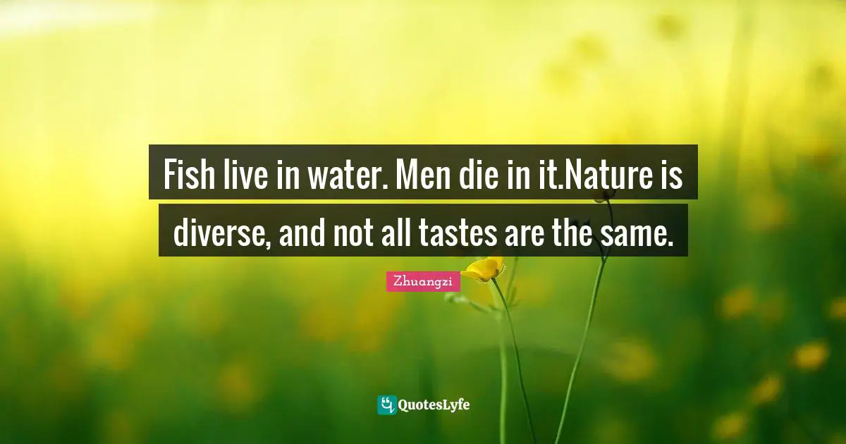 Fish live in water. Men die in it.Nature is diverse, and not all tastes are the same.