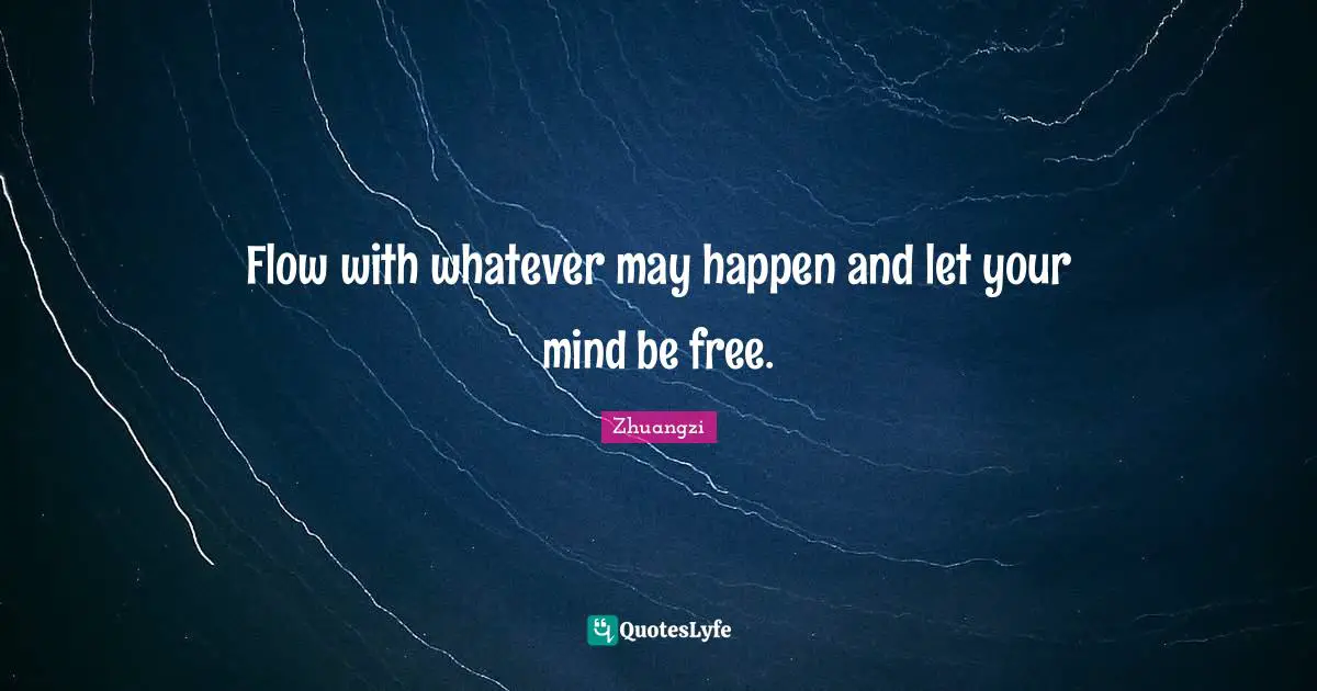 Flow with whatever may happen and let your mind be free.