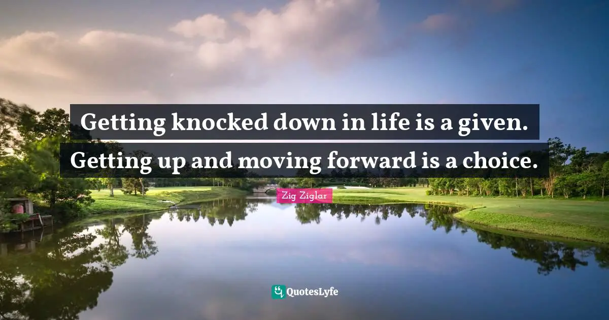 Given Quotes: "Getting knocked down in life is a given. Getting up and moving forward is a choice."