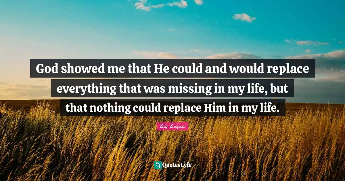 God showed me that He could and would replace everything that was missing in my life, but that nothing could replace Him in my life.