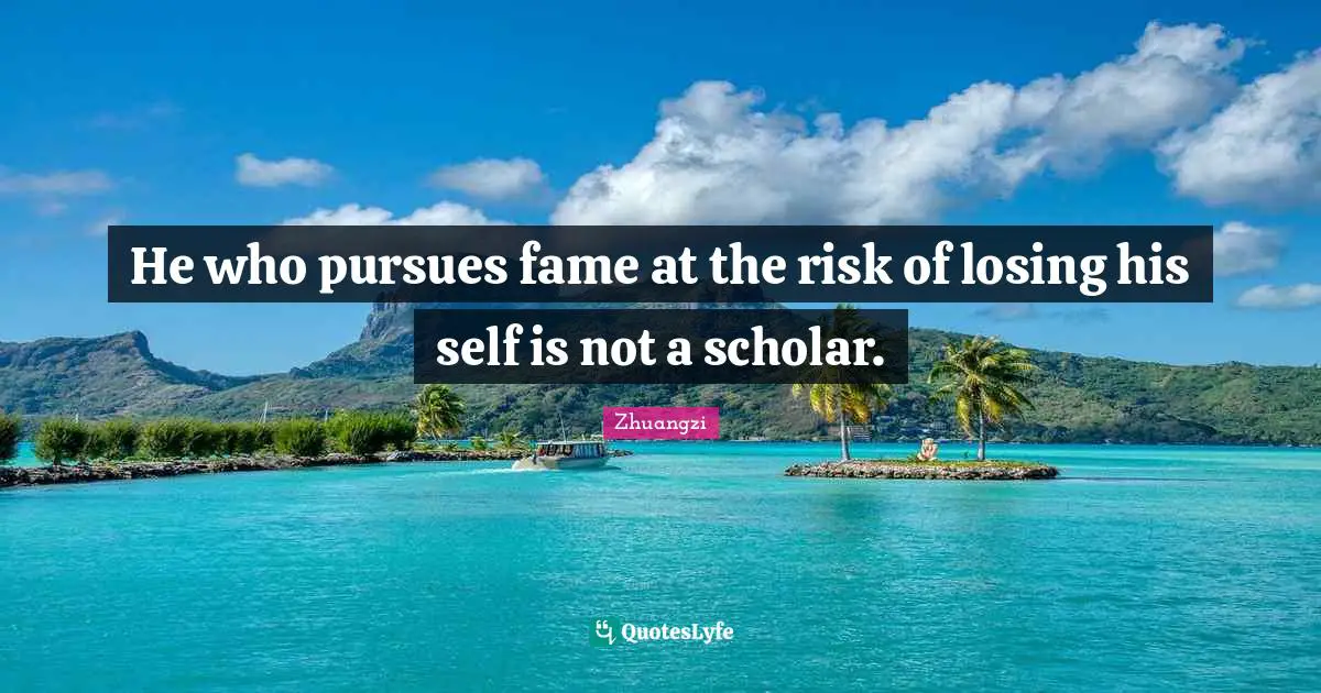 He who pursues fame at the risk of losing his self is not a scholar.