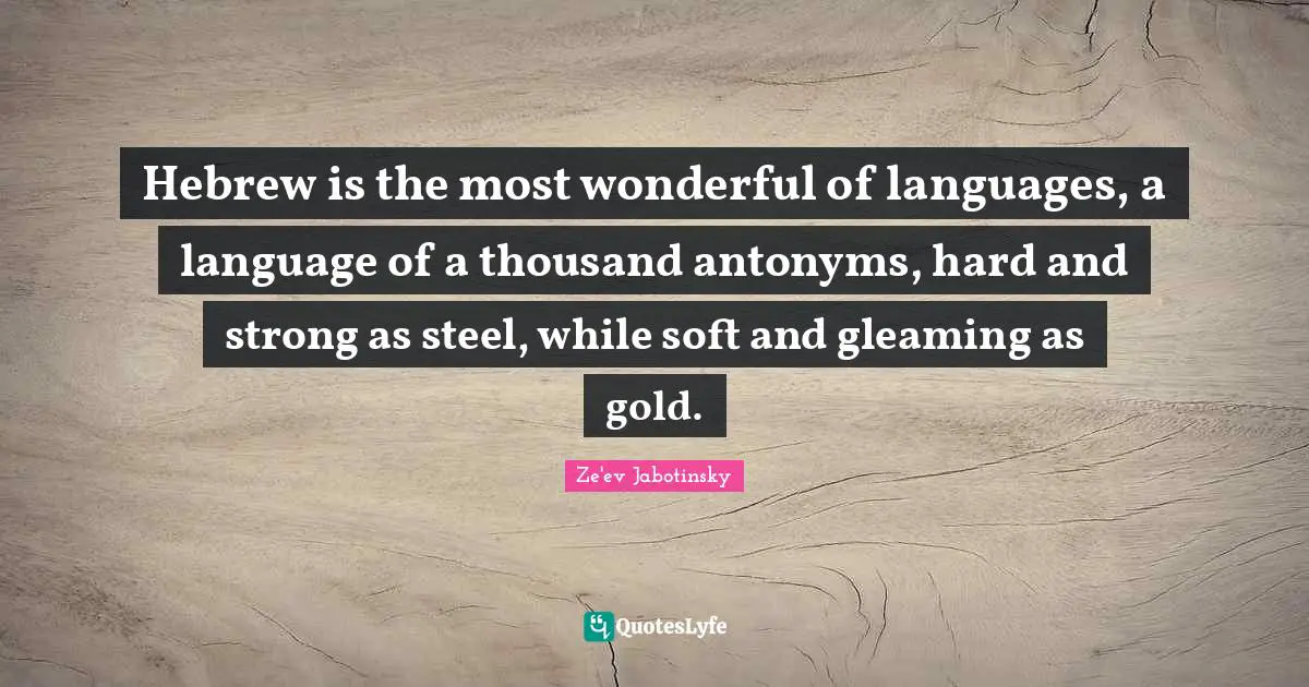 Steel Quotes: "Hebrew is the most wonderful of languages, a language of a thousand antonyms, hard and strong as steel, while soft and gleaming as gold."