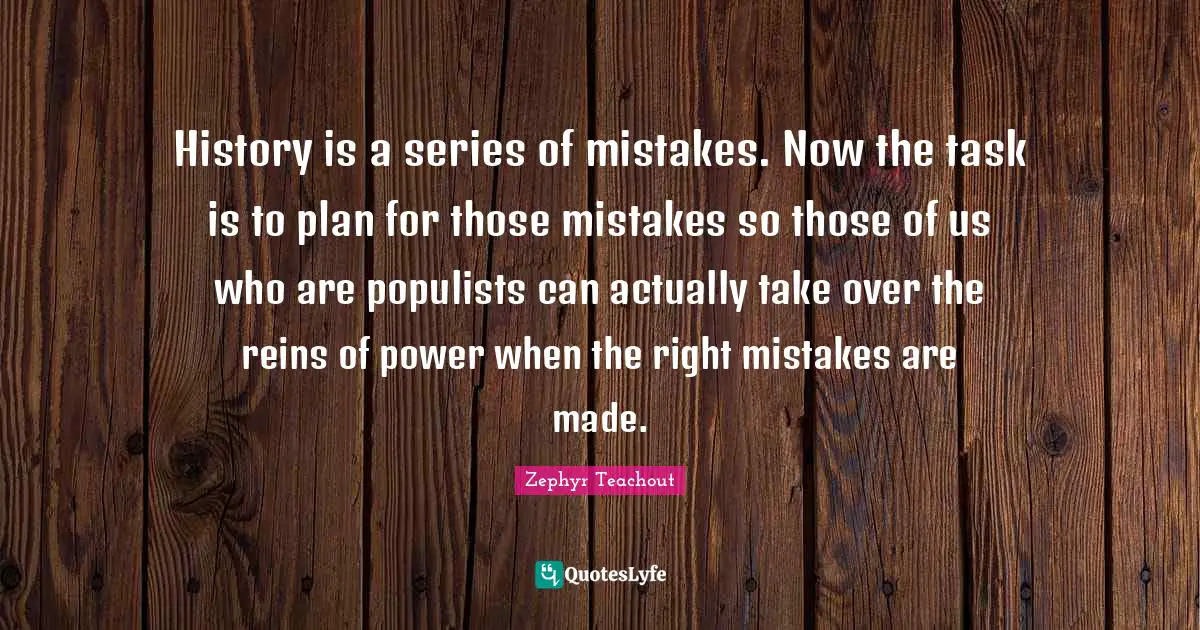 Reins Quotes: "History is a series of mistakes. Now the task is to plan for those mistakes so those of us who are populists can actually take over the reins of power when the right mistakes are made."
