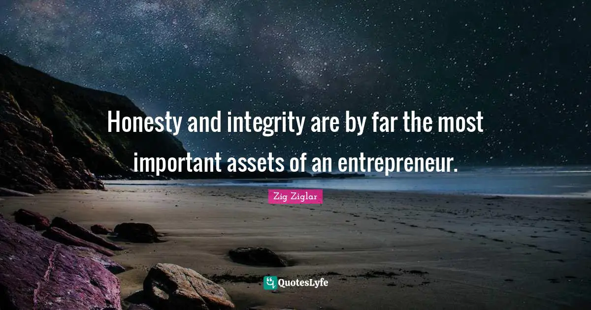 Honesty and integrity are by far the most important assets of an entrepreneur.