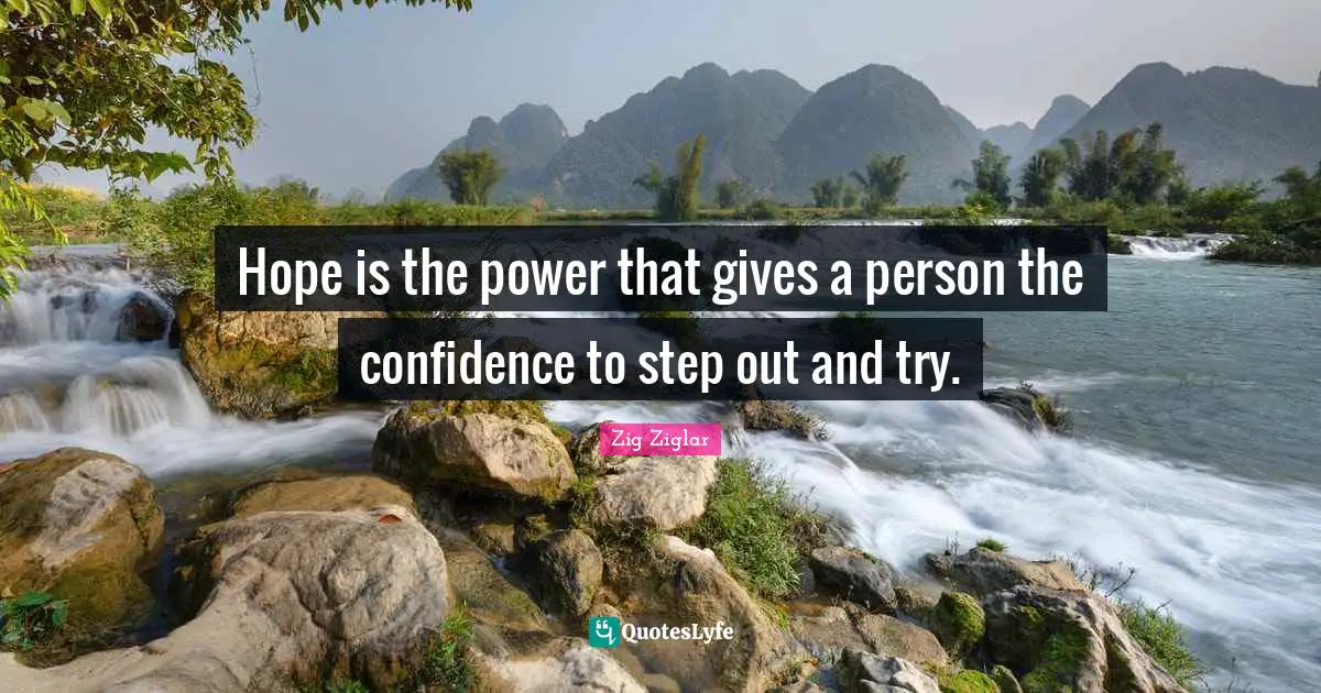 Famous Quotes: "Hope is the power that gives a person the confidence to step out and try."