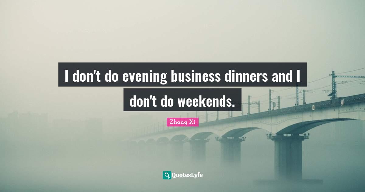 I don't do evening business dinners and I don't do weekends.