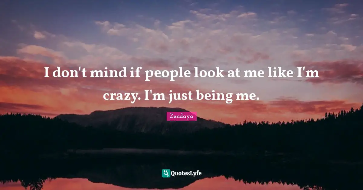 Zendaya Quotes: I don't mind if people look at me like I'm crazy. I'm just being me.
