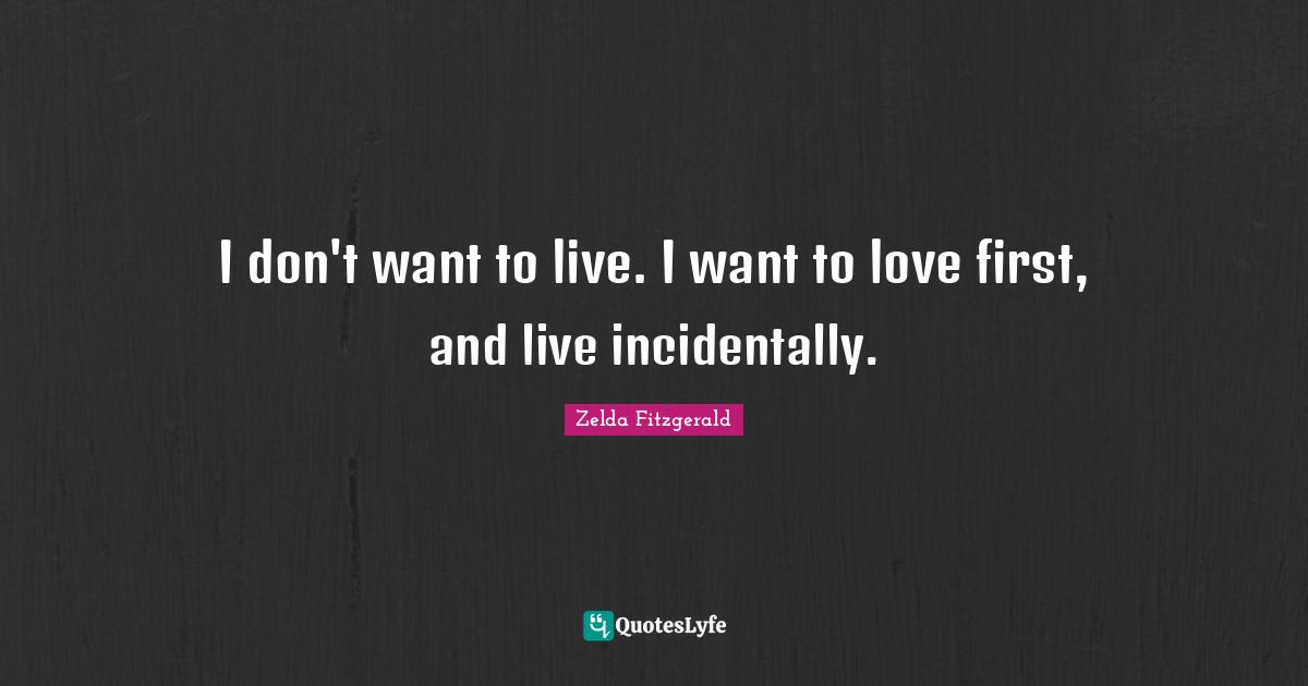 Meaningful Quotes: "I don't want to live. I want to love first, and live incidentally."