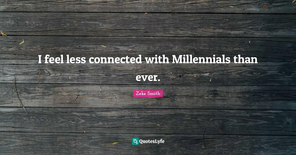 Zeke Smith Quotes: "I feel less connected with Millennials than ever."