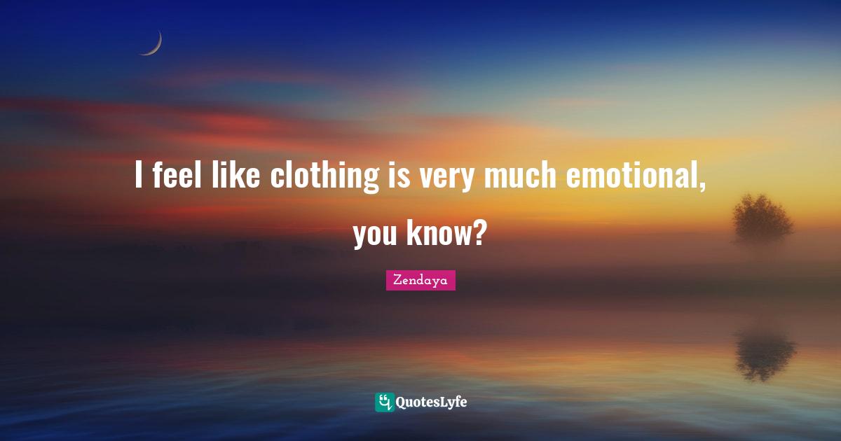 Zendaya Quotes: "I feel like clothing is very much emotional, you know?"