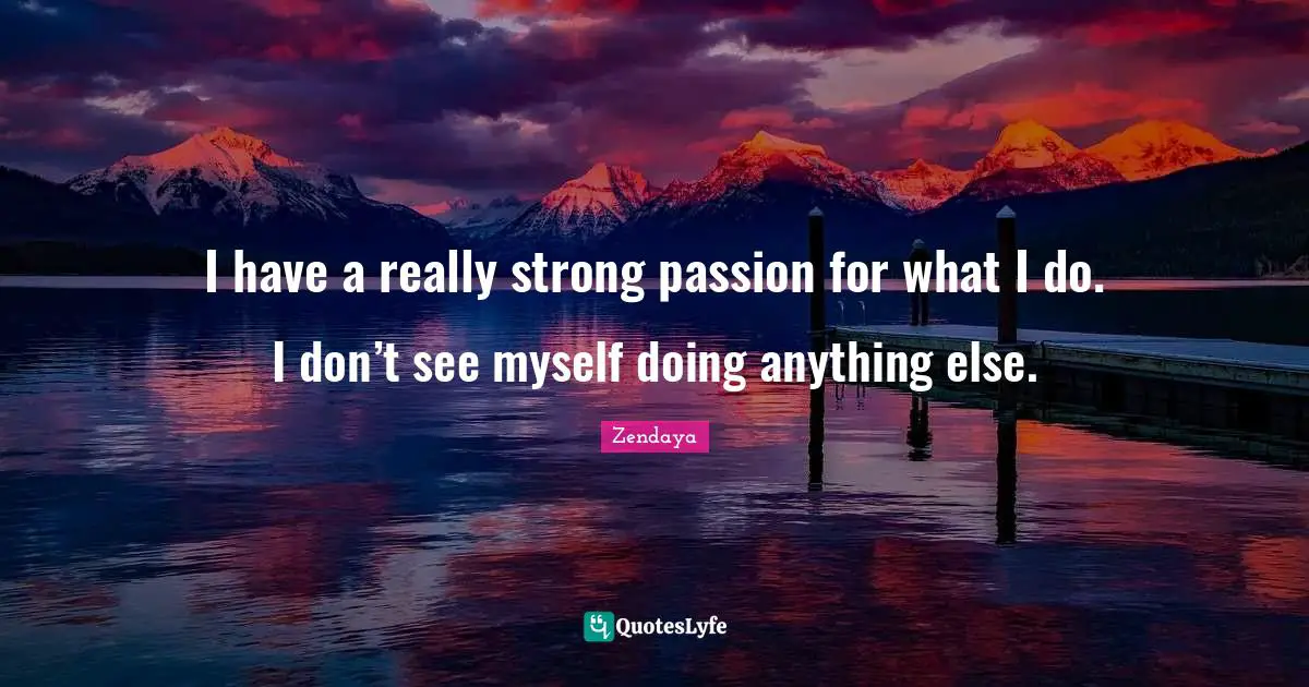 Zendaya Quotes: "I have a really strong passion for what I do. I don’t see myself doing anything else."