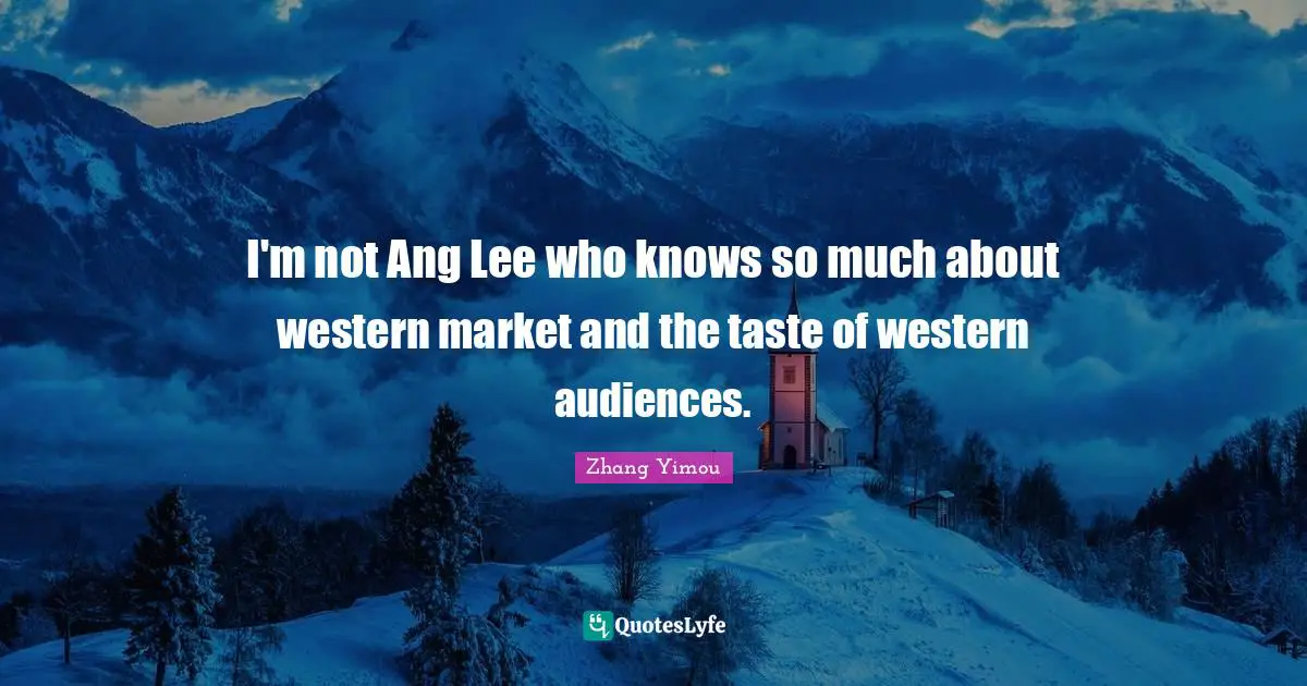 I'm not Ang Lee who knows so much about western market and the taste of western audiences.