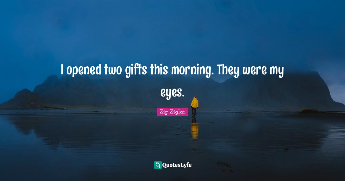 Good Morning Quotes: "I opened two gifts this morning. They were my eyes."