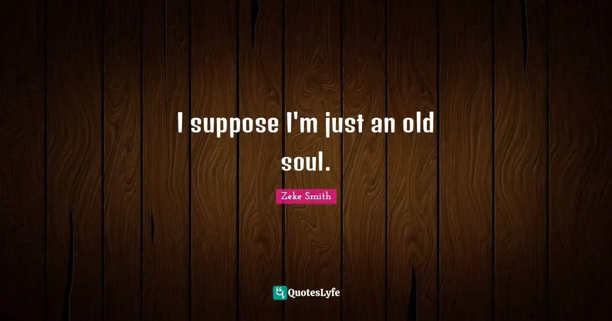 Old Soul Quotes: "I suppose I'm just an old soul."