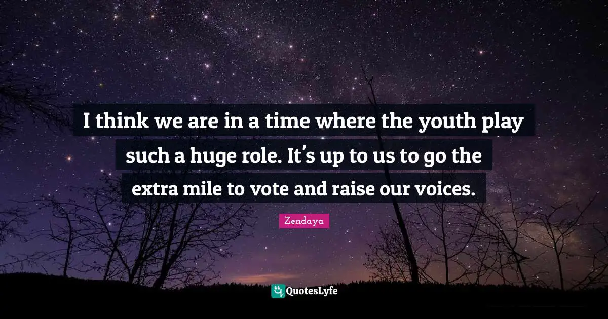 Zendaya Quotes: "I think we are in a time where the youth play such a huge role. It's up to us to go the extra mile to vote and raise our voices."