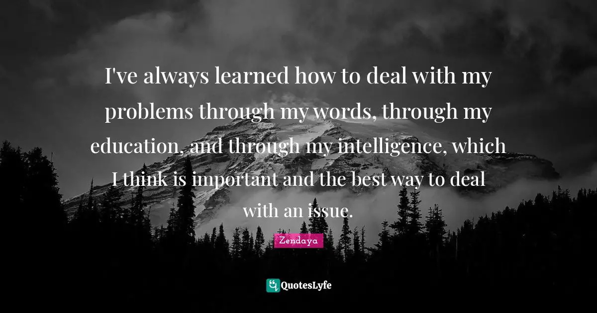 Zendaya Quotes: "I've always learned how to deal with my problems through my words, through my education, and through my intelligence, which I think is important and the best way to deal with an issue."