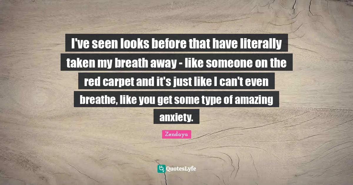I've seen looks before that have literally taken my breath away - like someone on the red carpet and it's just like I can't even breathe, like you get some type of amazing anxiety.